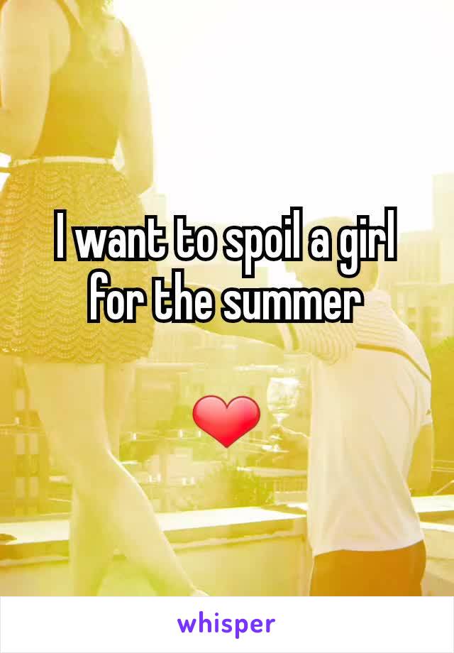 I want to spoil a girl for the summer

❤