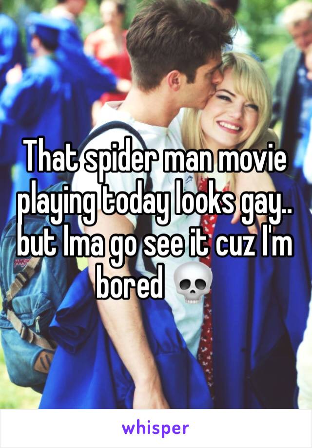 That spider man movie playing today looks gay.. but Ima go see it cuz I'm bored 💀