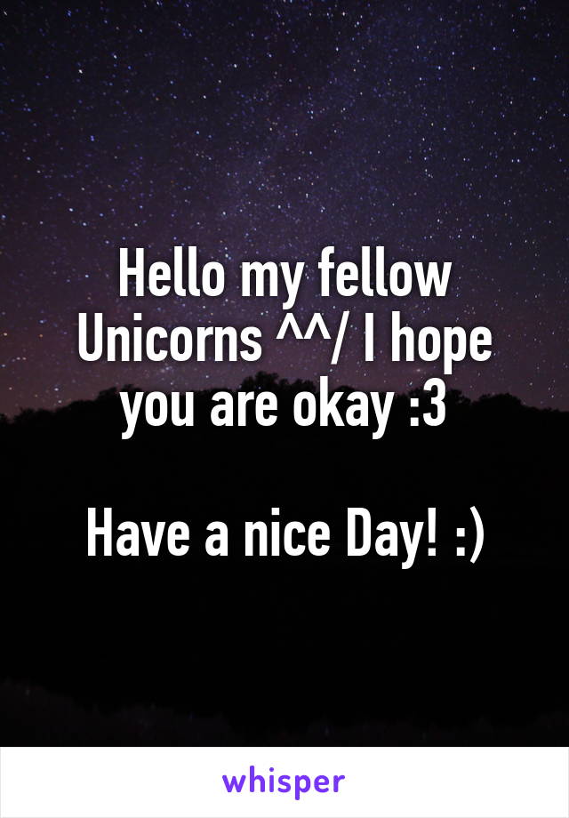 Hello my fellow Unicorns ^^/ I hope you are okay :3

Have a nice Day! :)