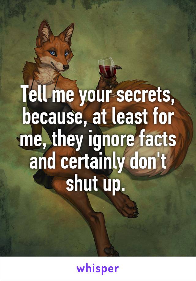 Tell me your secrets, because, at least for me, they ignore facts and certainly don't shut up. 