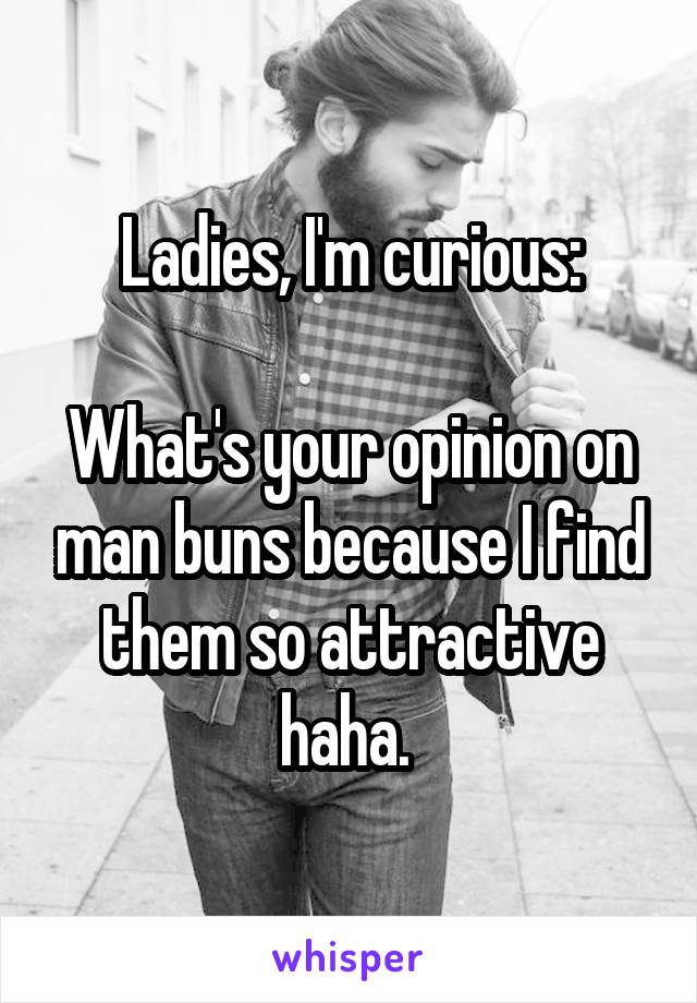 Ladies, I'm curious:

What's your opinion on man buns because I find them so attractive haha. 