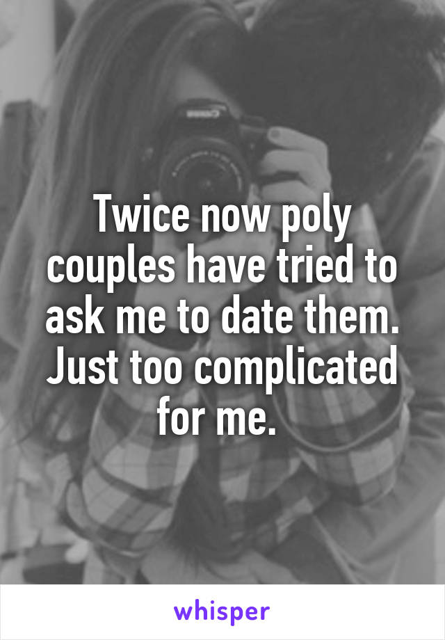 Twice now poly couples have tried to ask me to date them. Just too complicated for me. 