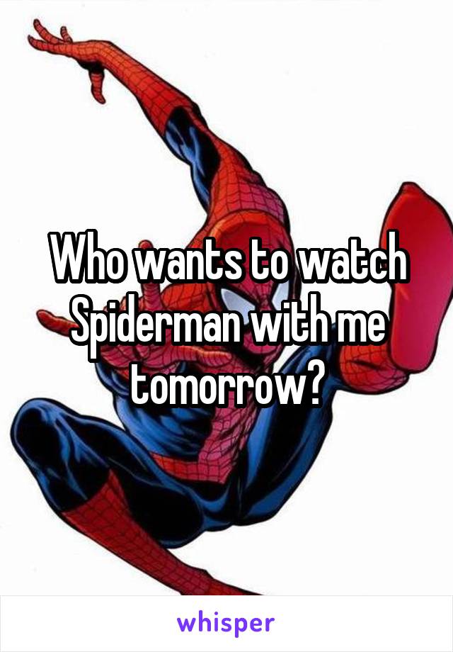 Who wants to watch Spiderman with me tomorrow?
