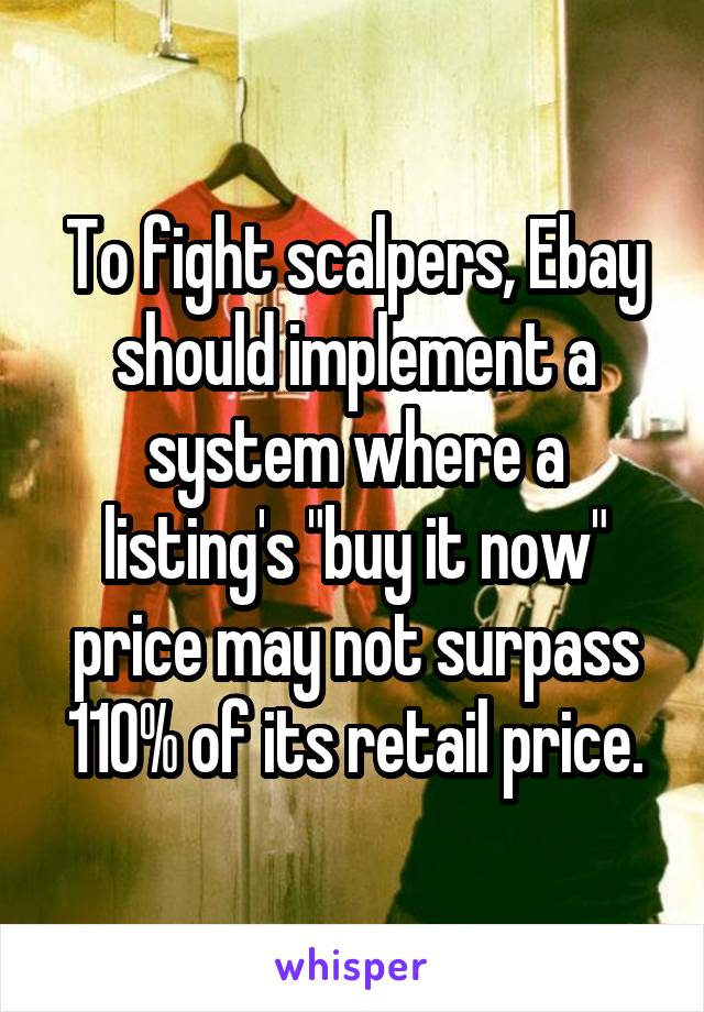 To fight scalpers, Ebay should implement a system where a listing's "buy it now" price may not surpass 110% of its retail price.