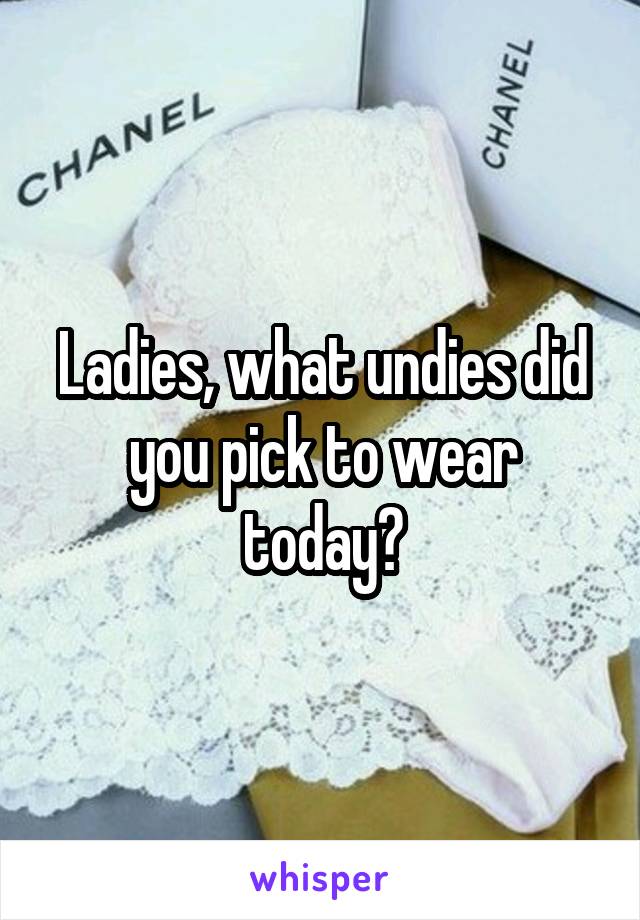 Ladies, what undies did you pick to wear today?