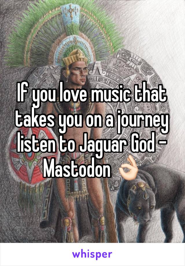 If you love music that takes you on a journey listen to Jaguar God - Mastodon 👌🏻
