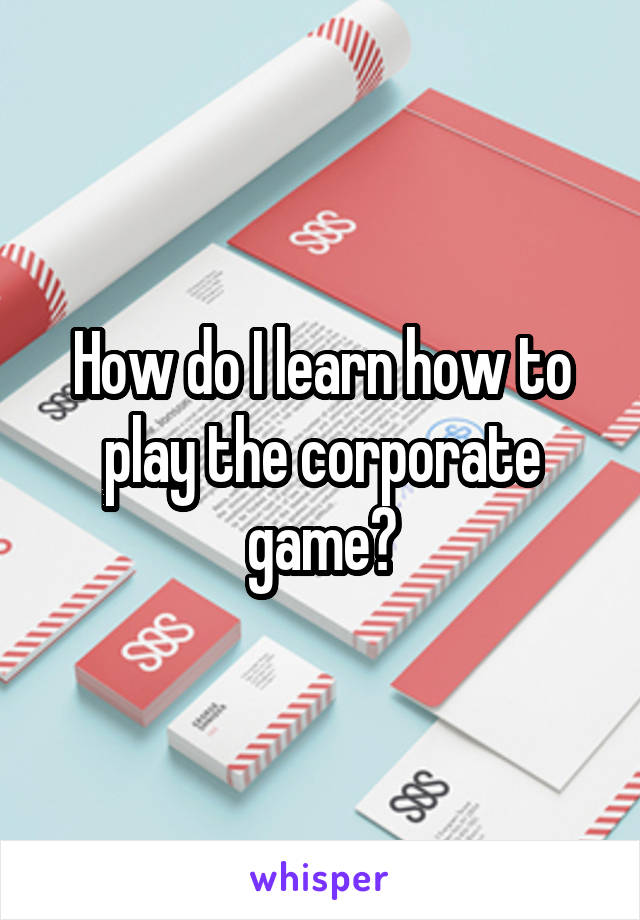 How do I learn how to play the corporate game?