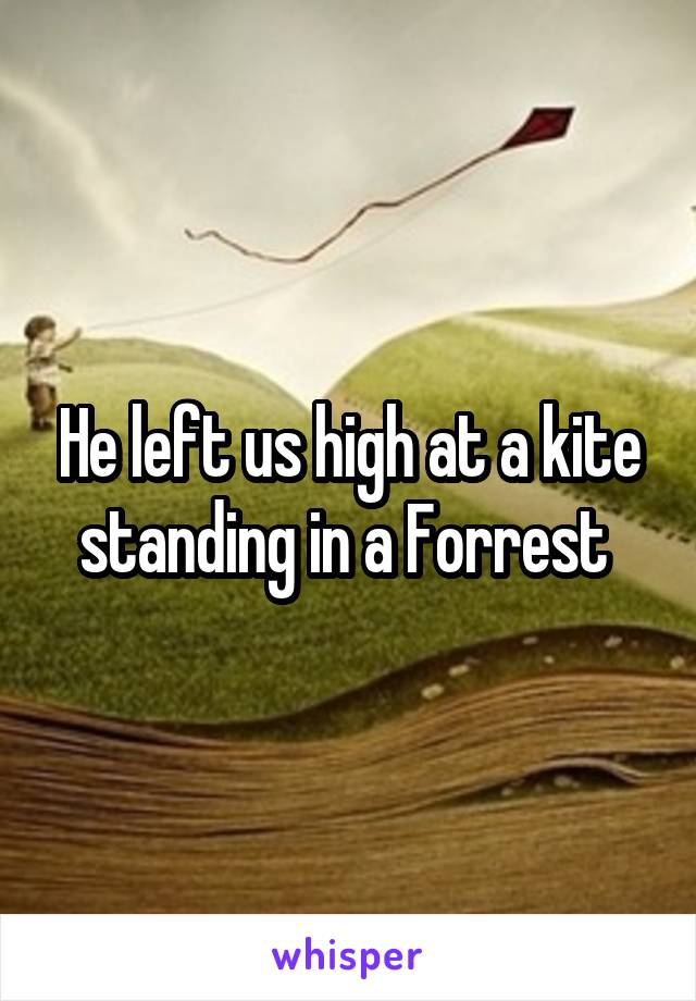 He left us high at a kite standing in a Forrest 