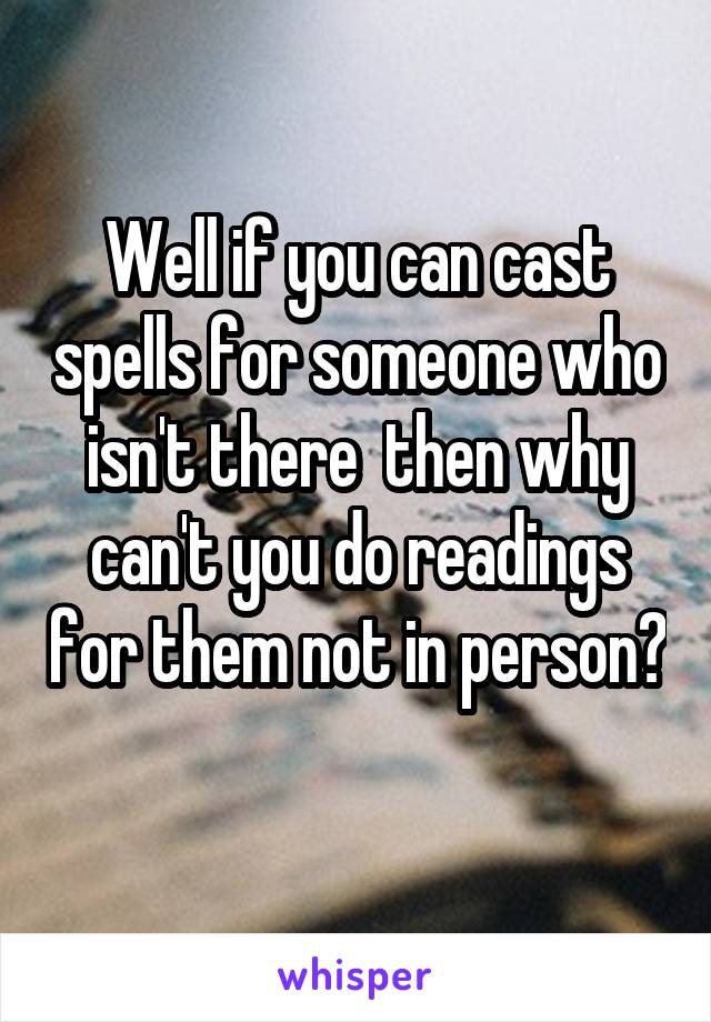 Well if you can cast spells for someone who isn't there  then why can't you do readings for them not in person? 