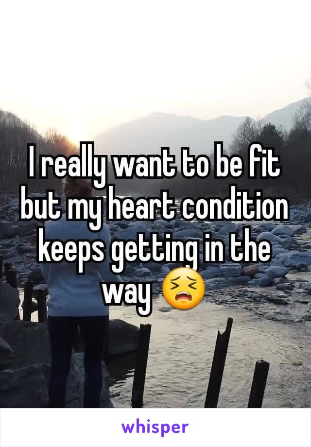 I really want to be fit but my heart condition keeps getting in the way 😣