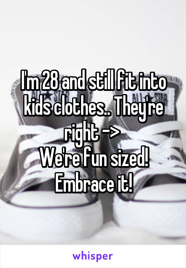 I'm 28 and still fit into kids clothes.. They're right -> 
We're fun sized! Embrace it!