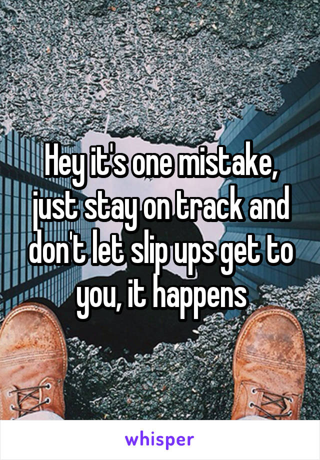 Hey it's one mistake, just stay on track and don't let slip ups get to you, it happens
