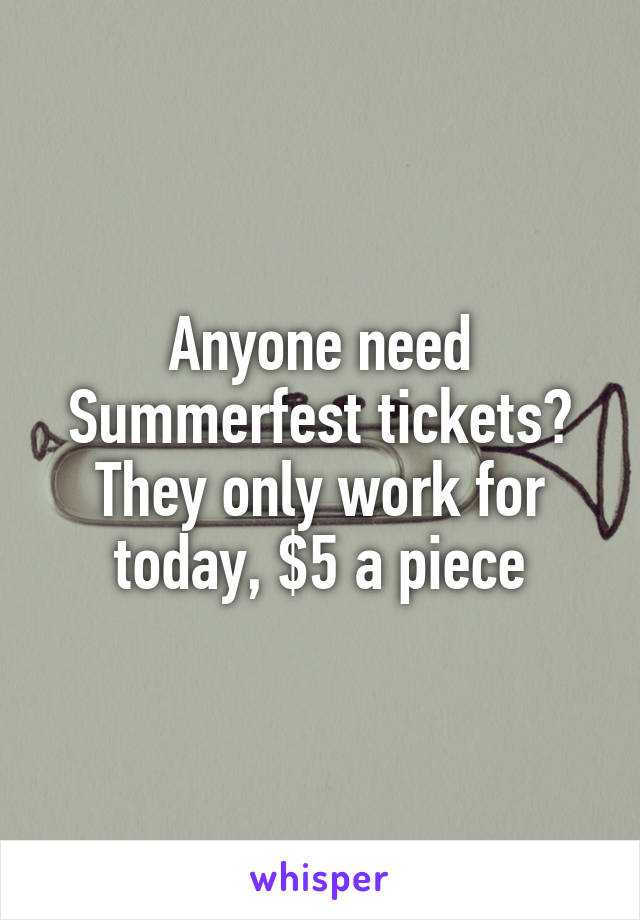 Anyone need Summerfest tickets? They only work for today, $5 a piece