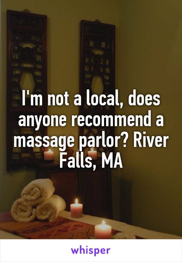 I'm not a local, does anyone recommend a massage parlor? River Falls, MA