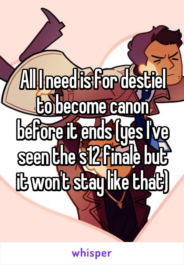 All I need is for destiel to become canon before it ends (yes I've seen the s12 finale but it won't stay like that)