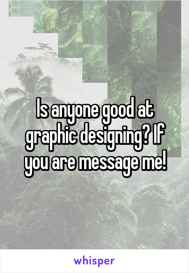 Is anyone good at graphic designing? If you are message me!