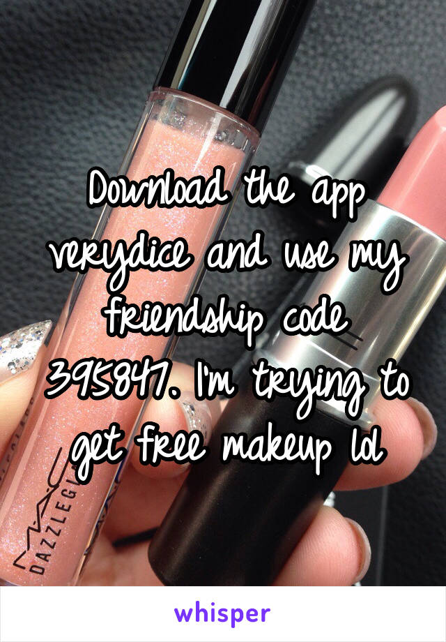 Download the app verydice and use my friendship code 395847. I'm trying to get free makeup lol