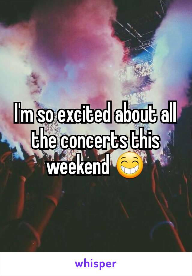 I'm so excited about all the concerts this weekend 😁