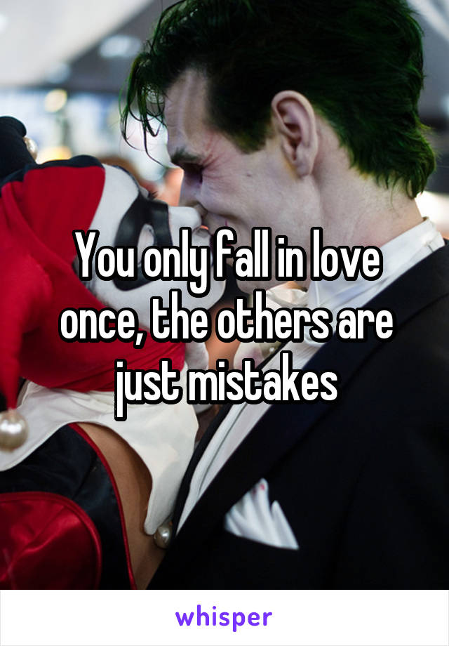 You only fall in love once, the others are just mistakes