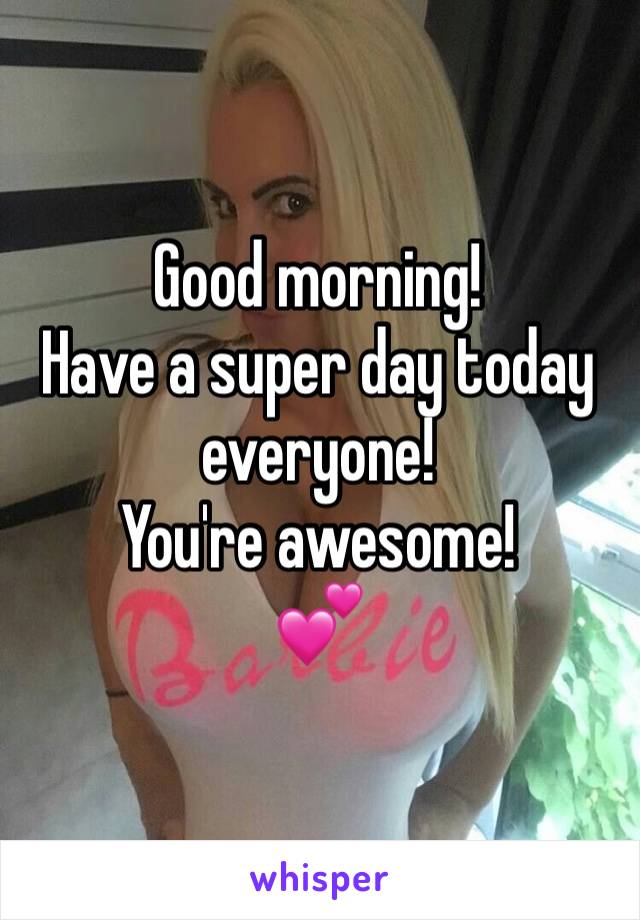 Good morning! 
Have a super day today everyone!
You're awesome!
💕