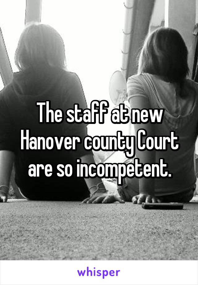 The staff at new Hanover county Court are so incompetent.