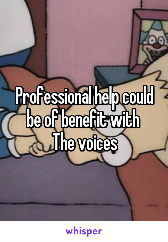 Professional help could be of benefit with 
The voices