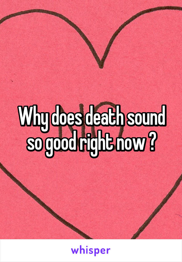 Why does death sound so good right now ?