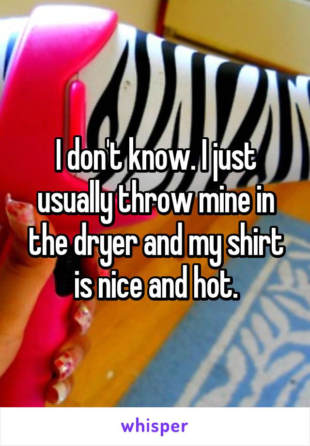 I don't know. I just usually throw mine in the dryer and my shirt is nice and hot.