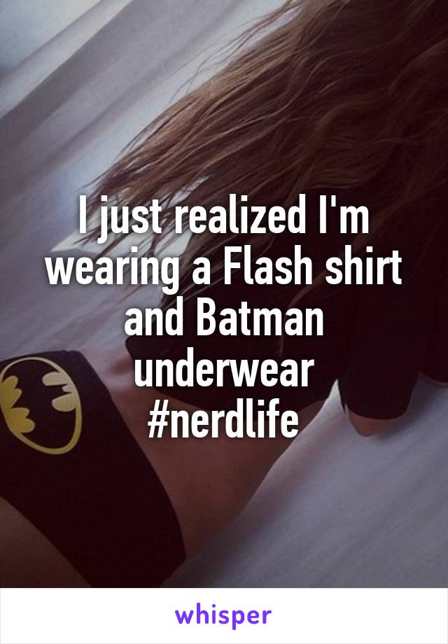 I just realized I'm wearing a Flash shirt and Batman underwear
#nerdlife