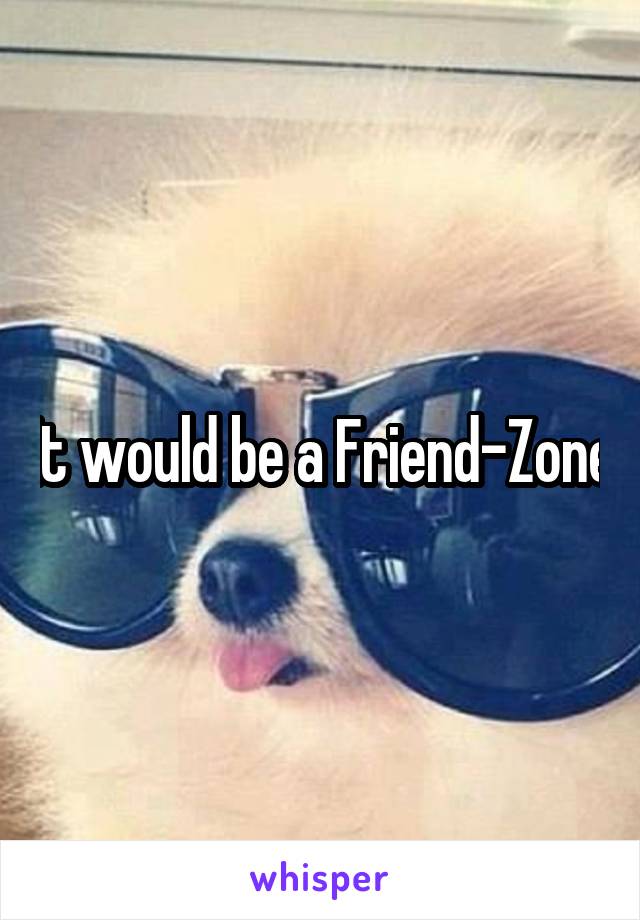 It would be a Friend-Zone