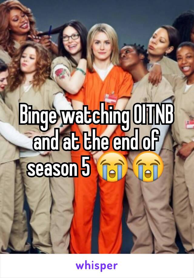 Binge watching OITNB and at the end of season 5 😭😭
