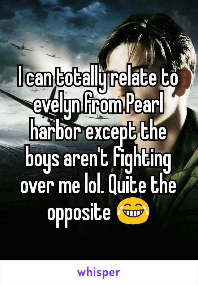 I can totally relate to evelyn from Pearl harbor except the boys aren't fighting over me lol. Quite the opposite 😂