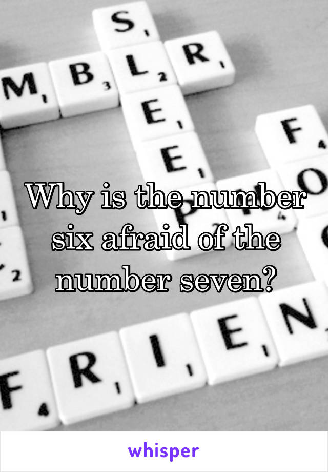 Why is the number six afraid of the number seven?