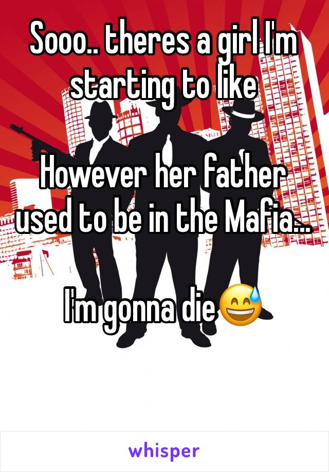 Sooo.. theres a girl I'm starting to like

However her father used to be in the Mafia...

I'm gonna die😅