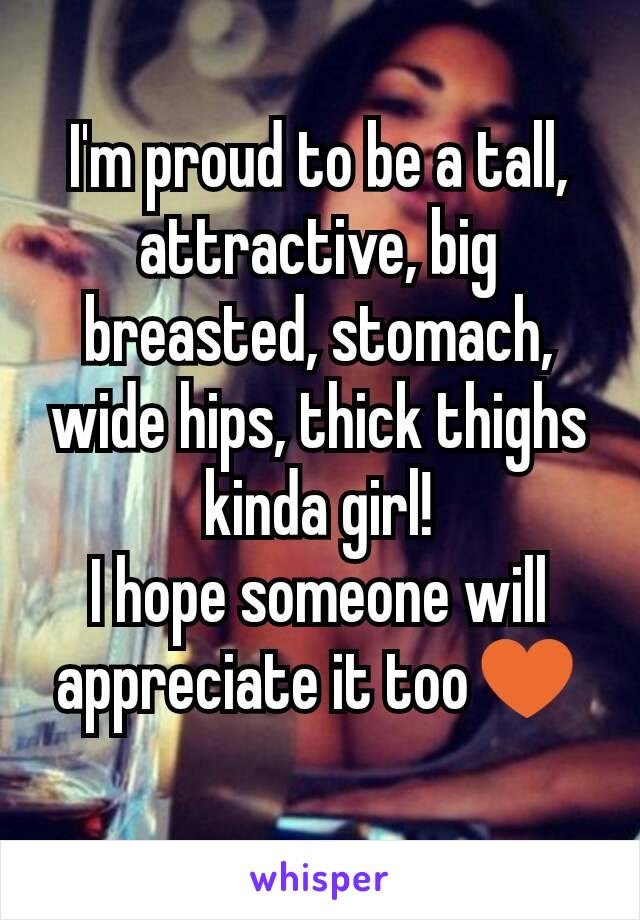 I'm proud to be a tall, attractive, big breasted, stomach, wide hips, thick thighs kinda girl!
I hope someone will appreciate it too♥
