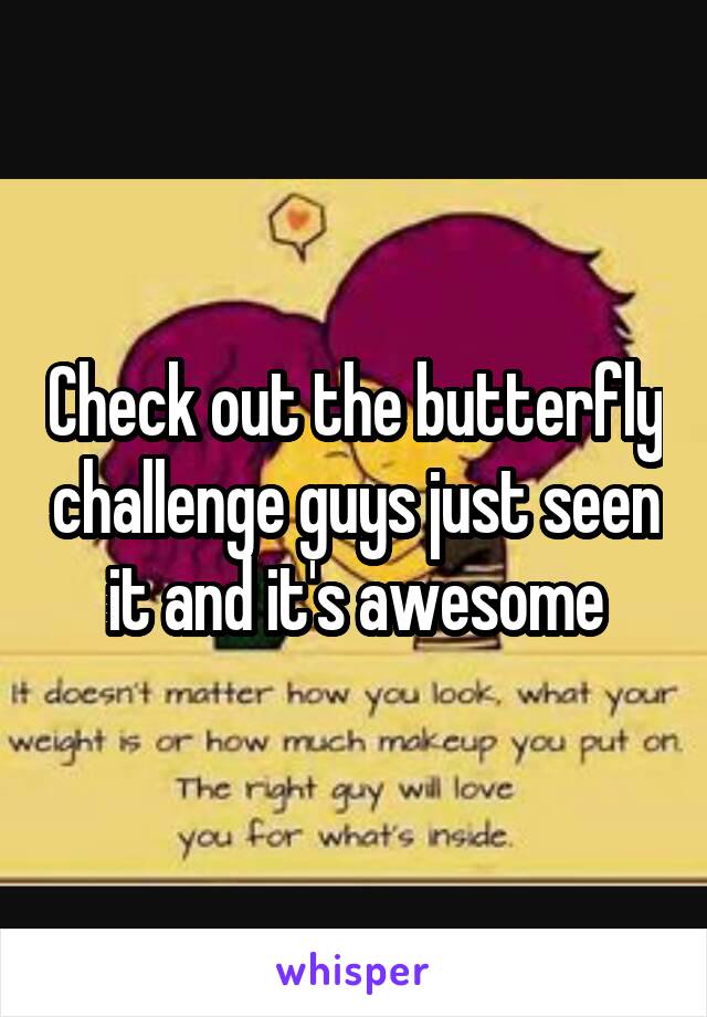 Check out the butterfly challenge guys just seen it and it's awesome