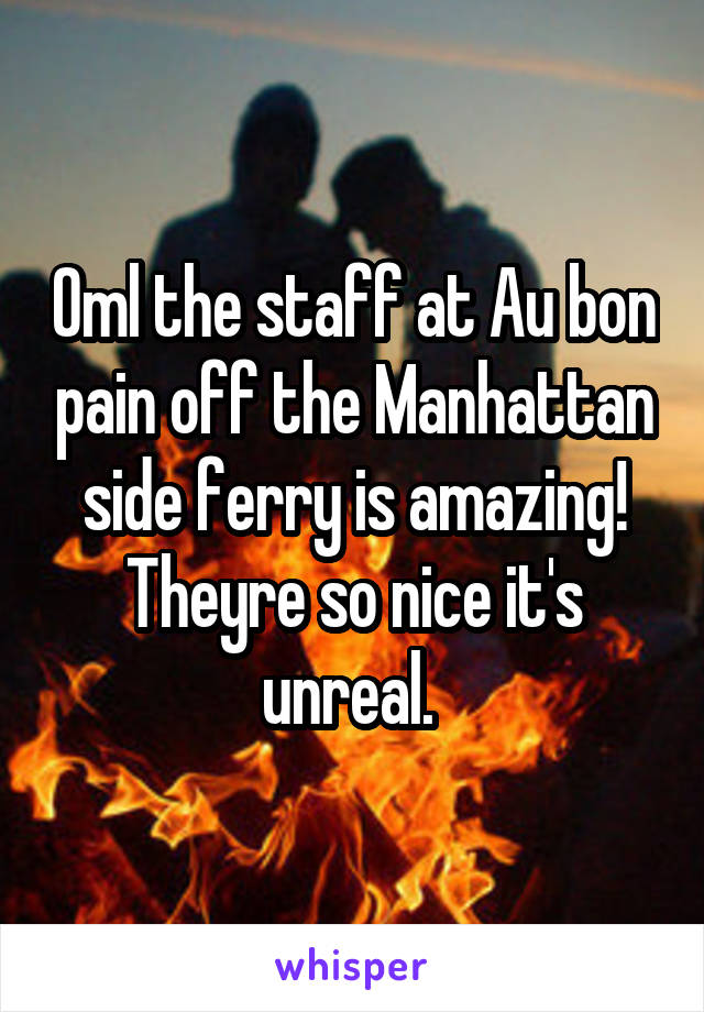 Oml the staff at Au bon pain off the Manhattan side ferry is amazing! Theyre so nice it's unreal. 