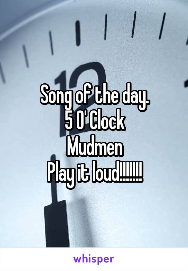 Song of the day.
5 O' Clock
Mudmen
Play it loud!!!!!!!