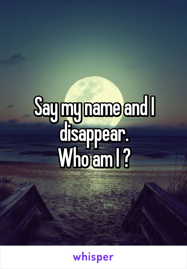 Say my name and I disappear.
Who am I ?