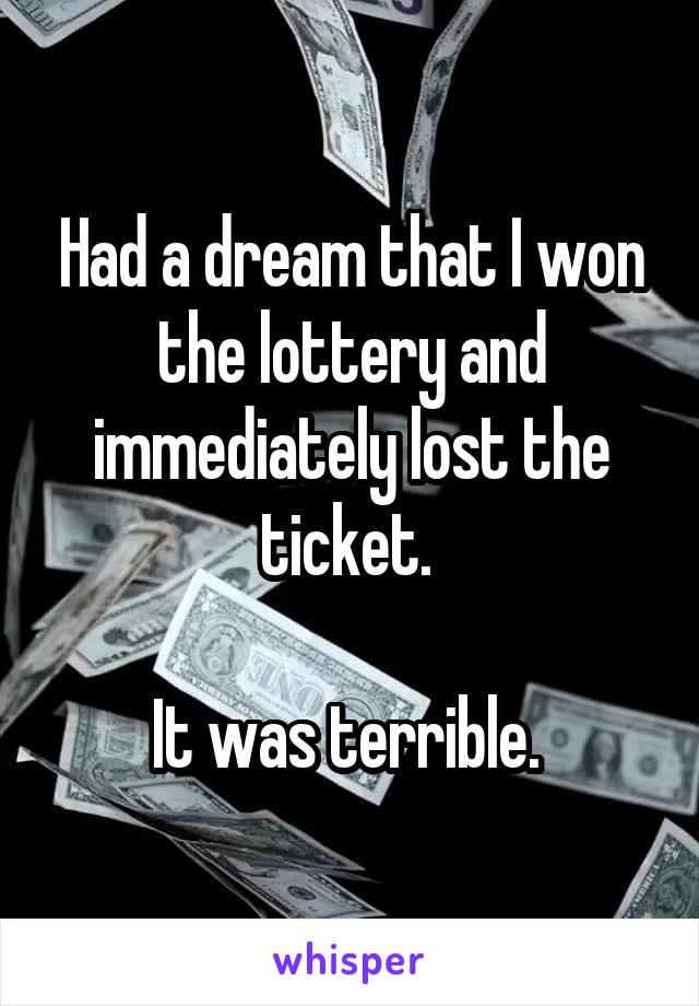 Had a dream that I won the lottery and immediately lost the ticket. 

It was terrible. 