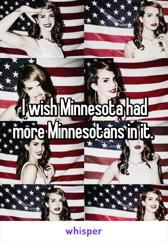 I wish Minnesota had more Minnesotans in it. 