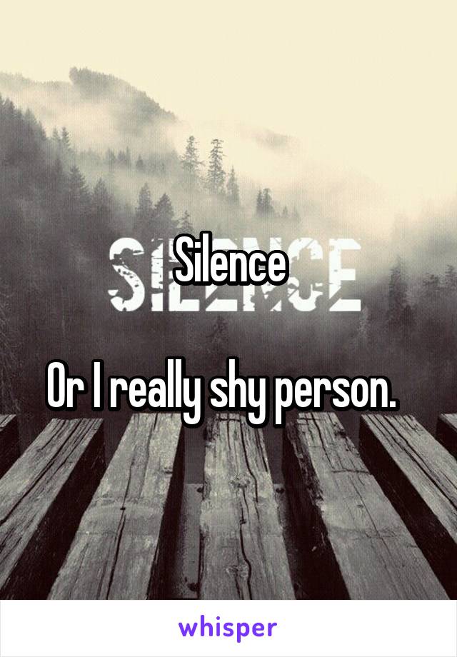 Silence

Or I really shy person.  