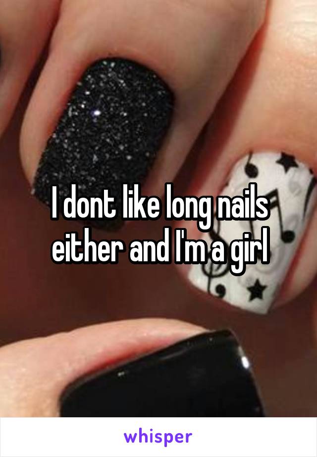 I dont like long nails either and I'm a girl