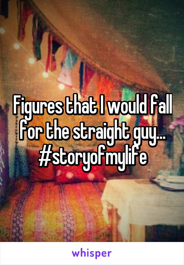 Figures that I would fall for the straight guy... #storyofmylife