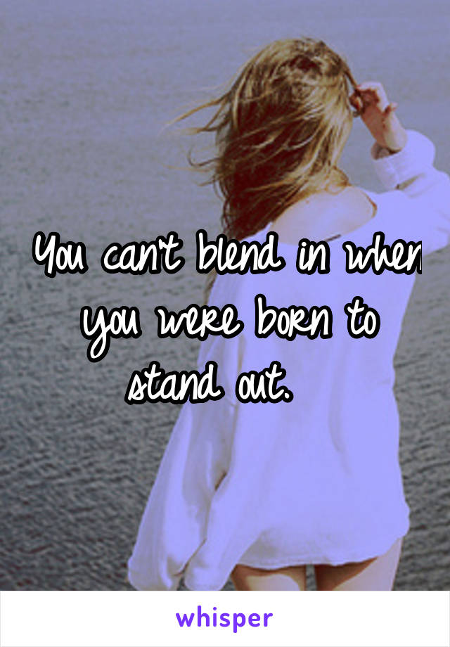 You can't blend in when you were born to stand out.  