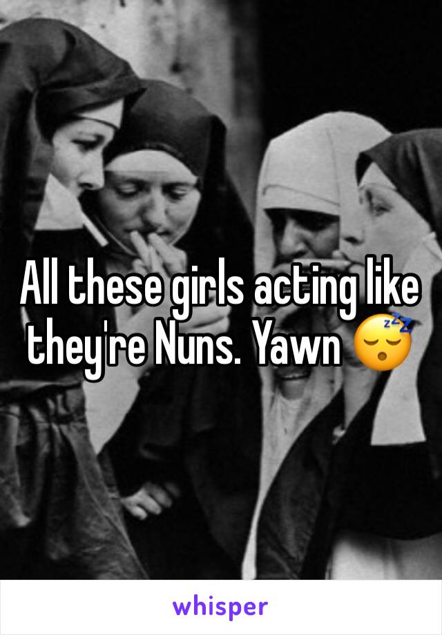 All these girls acting like they're Nuns. Yawn 😴