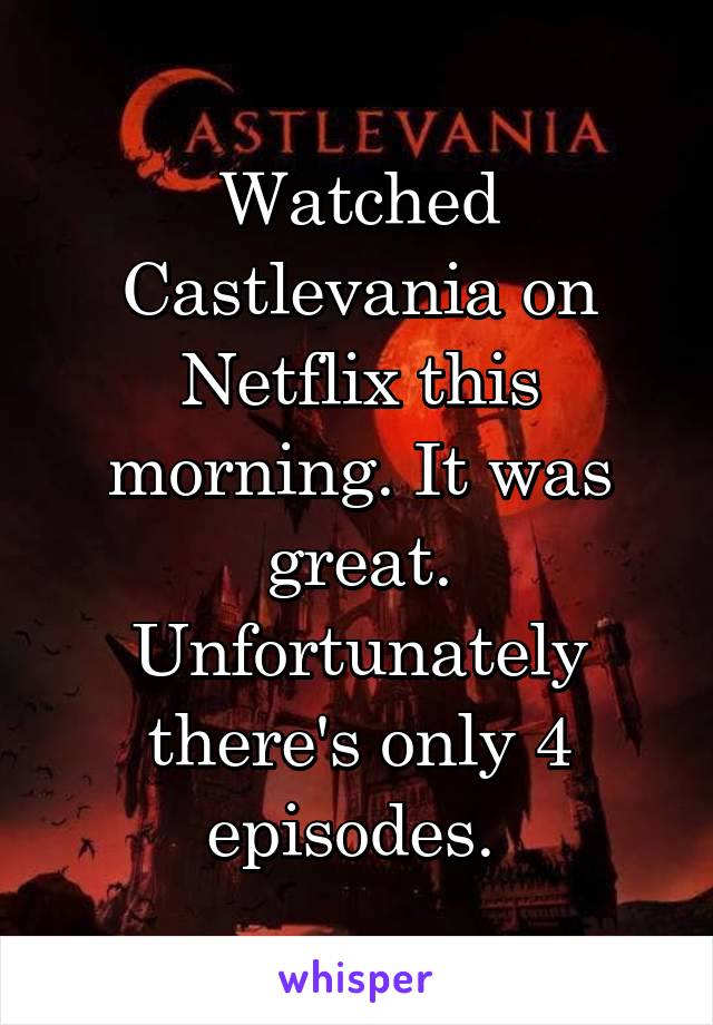 Watched Castlevania on Netflix this morning. It was great. Unfortunately there's only 4 episodes. 