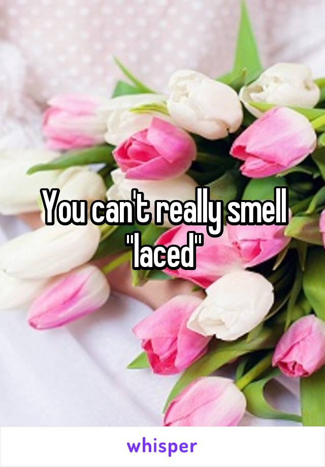 You can't really smell "laced"