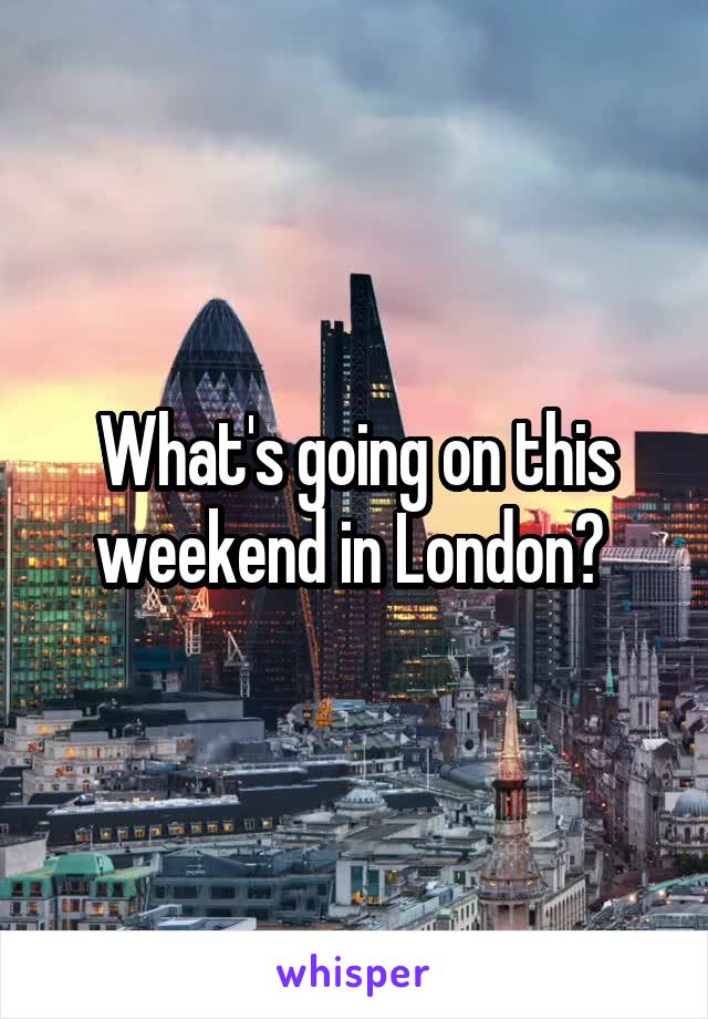 What's going on this weekend in London? 