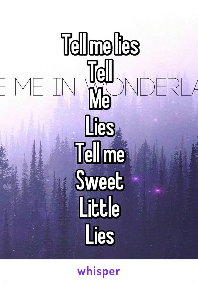 Tell me lies
Tell
Me
Lies
Tell me
Sweet
Little
Lies